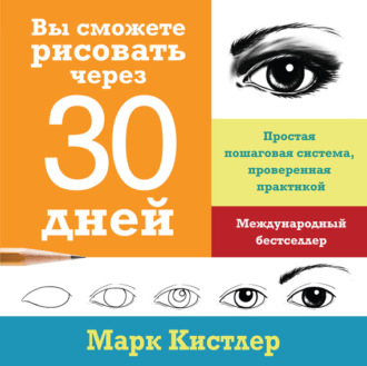 Марк Кистлер. Вы сможете рисовать через 30 дней: простая пошаговая система, проверенная практикой