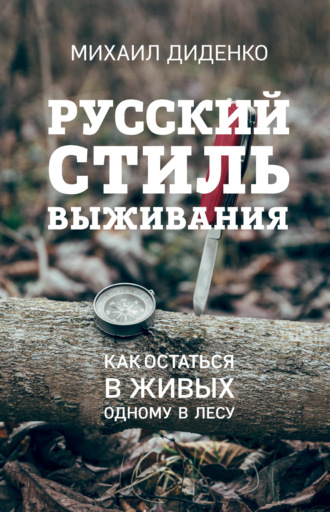 Михаил Диденко. Русский стиль выживания. Как остаться в живых одному в лесу