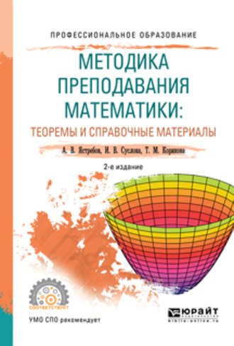 Александр Васильевич Ястребов. Методика преподавания математики: теоремы и справочные материалы 2-е изд., испр. и доп. Учебное пособие для СПО