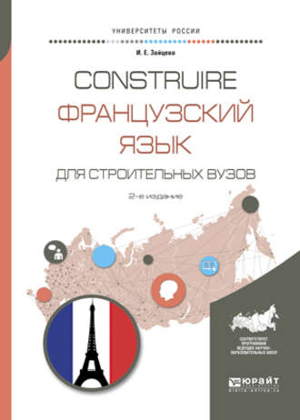 Ирина Евгеньевна Зайцева. Construire. Французский язык для строительных вузов 2-е изд., испр. и доп. Учебное пособие для академического бакалавриата