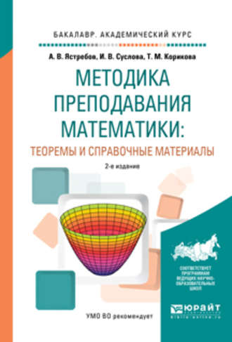 Александр Васильевич Ястребов. Методика преподавания математики: теоремы и справочные материалы 2-е изд., испр. и доп. Учебное пособие для академического бакалавриата