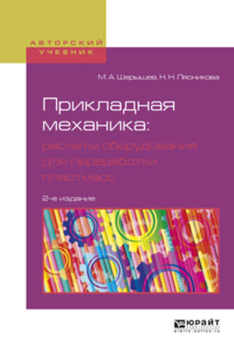 Михаил Анатольевич Шерышев. Прикладная механика: расчеты оборудования для переработки пластмасс 2-е изд., испр. и доп. Учебное пособие для вузов