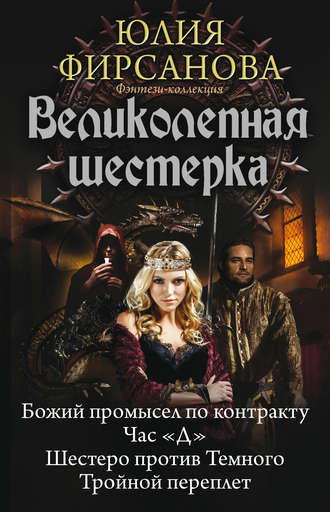 Юлия Фирсанова. Великолепная шестерка: Божий промысел по контракту. Час «Д». Шестеро против Темного. Тройной переплет (сборник)