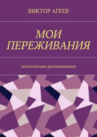 Виктор Владимирович Агеев. Мои переживания. Поэтические размышления