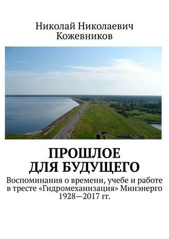 Обложка книги «Прошлое для будущего. Воспоминания о времени, учебе и работе в тресте «Гидромеханизация» Минэнерго 1928—2017 гг.»