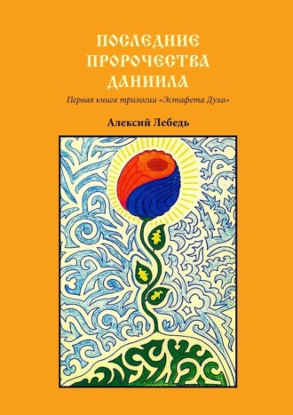 Алексий Лебедь. Последние пророчества Даниила. Первая книга трилогии «Эстафета духа»