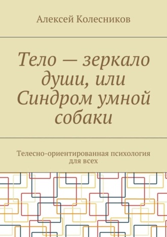 Обложка книги «Тело – зеркало души, или Синдром умной собаки. Телесно-ориентированная психология для всех»