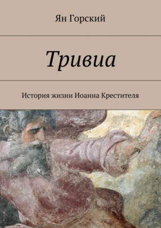 Обложка книги «Тривиа. История жизни Иоанна Крестителя»