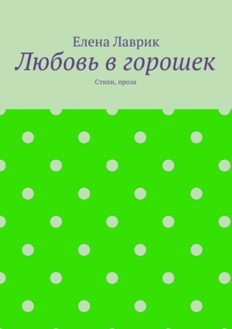 Обложка книги «Любовь в горошек. Стихи, проза»
