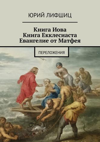 Юрий Лифшиц. Книга Иова Книга Екклесиаста Евангелие от Матфея. Переложения