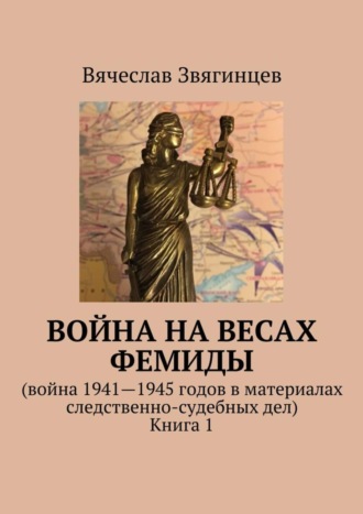 Вячеслав Звягинцев. Война на весах Фемиды. Война 1941—1945 гг. в материалах следственно-судебных дел. Книга 1