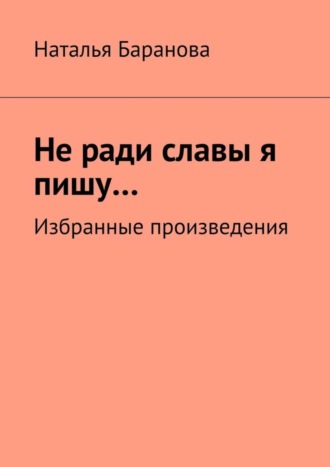 Обложка книги «Не ради славы я пишу… Избранные произведения»