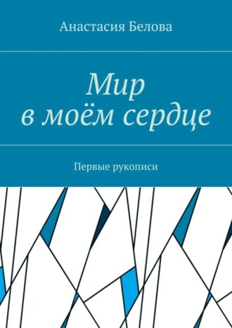 Анастасия Сергеевна Белова. Мир в моём сердце. Первые рукописи