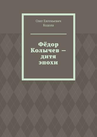 Олег Евгеньевич Кодола. Фёдор Колычев – дитя эпохи