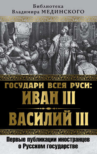 Коллектив авторов. Государи всея Руси: Иван III и Василий III. Первые публикации иностранцев о Русском государстве