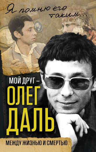 Обложка книги «Мой друг – Олег Даль. Между жизнью и смертью»