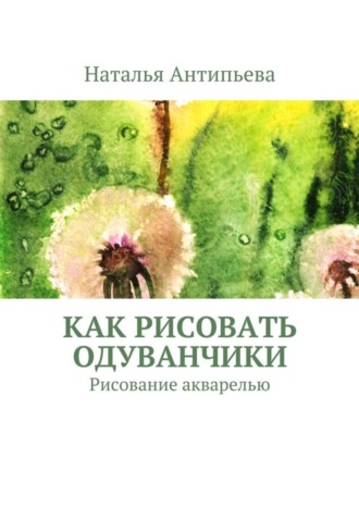 Обложка книги «Как рисовать одуванчики. Рисование акварелью»