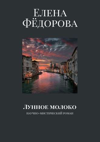 Елена Фёдорова. Лунное молоко. Научно-мистический роман