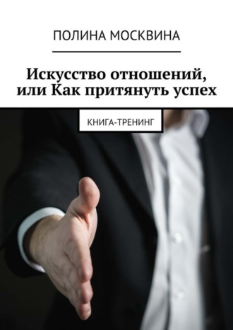 Обложка книги «Искусство отношений, или Как притянуть успех. Книга-тренинг»