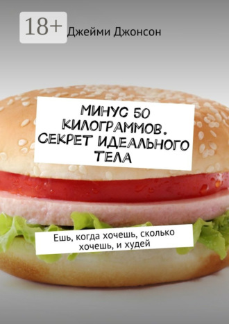 Джейми Джонсон. Минус 50 килограммов. Секрет идеального тела. Ешь, когда хочешь, сколько хочешь, и худей