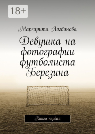 Обложка книги «Девушка на фотографии футболиста Березина. Книга первая»