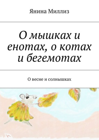 Обложка книги «О мышках и енотах, о котах и бегемотах. О весне и солнышках»