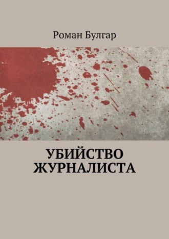 Роман Булгар. Убийство журналиста