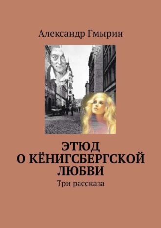 Александр Гмырин. Этюд о кёнигсбергской любви. Три рассказа