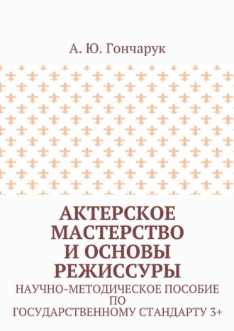 Обложка книги «Актерское мастерство и основы режиссуры. Научно-методическое пособие по государственному стандарту 3+»
