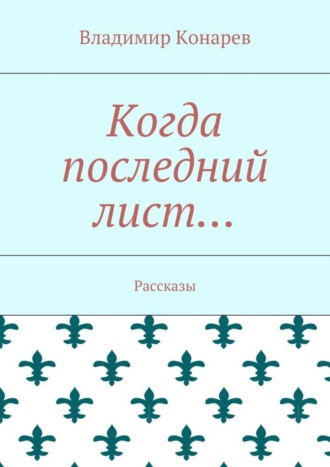 Владимир Конарев. Когда последний лист… Рассказы