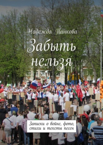 Обложка книги «Забыть нельзя. Записки о войне,фото,стихи и тексты песен»