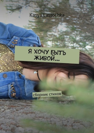 Обложка книги «Я хочу быть живой… Сборник стихов»