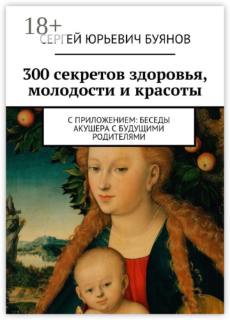 Обложка книги «300 секретов здоровья, молодости и красоты. С приложением: Беседы акушера с будущими родителями»