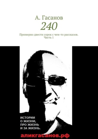 А. Гасанов. 240. Примерно двести сорок с чем-то рассказов. Часть 1