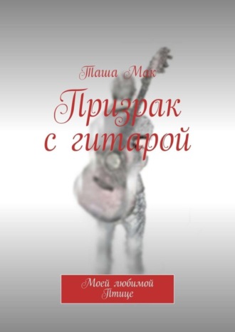 Обложка книги «Призрак с гитарой. Моей любимой Птице»