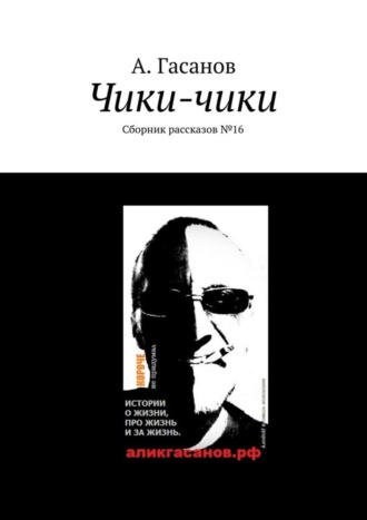 А. Гасанов. Чики-чики. Сборник рассказов № 16