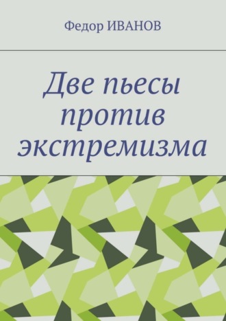 Федор Иванов. Две пьесы против экстремизма