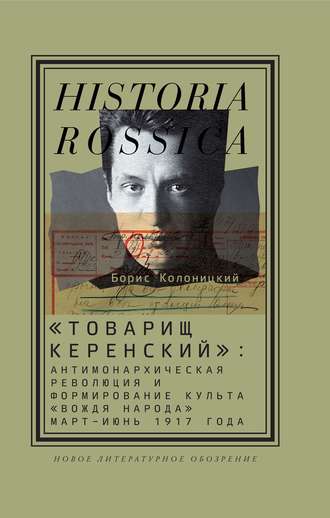 Борис Колоницкий. «Товарищ Керенский»: антимонархическая революция и формирование культа «вождя народа» (март – июнь 1917 года)