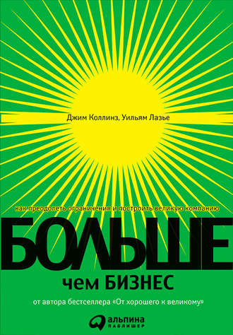 Джим Коллинз. Больше, чем бизнес. Как преодолеть ограничения и построить великую компанию