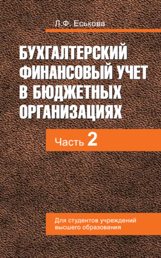 Л. Ф. Еськова. Бухгалтерский финансовый учет в бюджетных организациях. В 2 ч. Часть 2