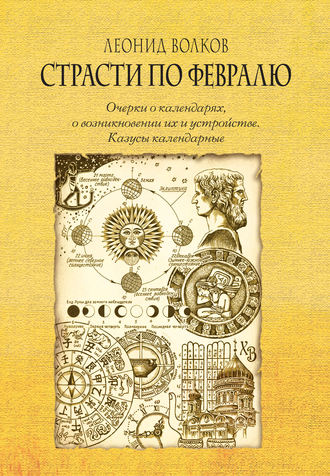 Обложка книги «Страсти по февралю. Очерки о календарях, о возникновении их и устройстве. Казусы календарные»