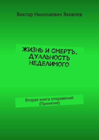 Виктор Николаевич Яковлев. Жизнь и смерть. Дуальность неделимого. Вторая книга откровений (принятие)