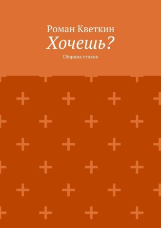 Роман Кветкин. Хочешь? Сборник стихов