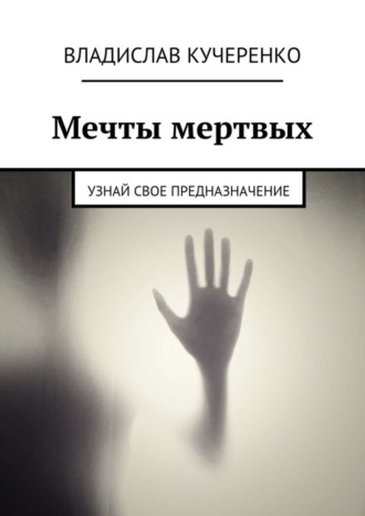 Владислав Кучеренко. Мечты мертвых. Узнай свое предназначение