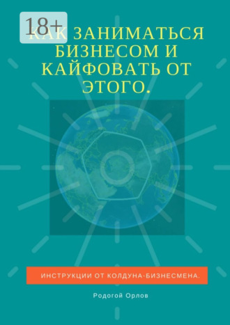Родогой Орлов. Как заниматься бизнесом и кайфовать от этого. Инструкции от колдуна-бизнесмена