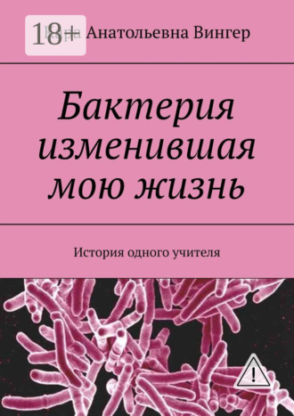 Обложка книги «Бактерия изменившая мою жизнь. История одного учителя»