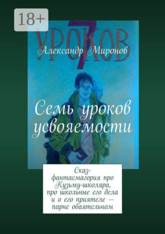 Обложка книги «Семь уроков усвояемости. Сказ-фантасмагория про Кузьму-школяра, про школьные его дела и о его приятеле — парне обаятельном»