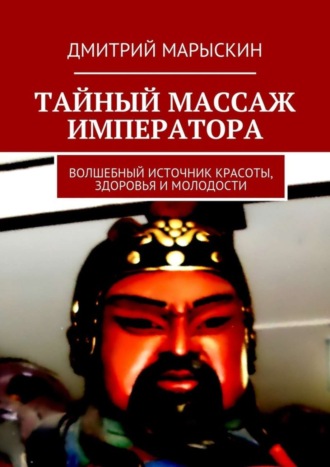 Обложка книги «Тайный массаж императора. Волшебный источник красоты, здоровья и молодости»
