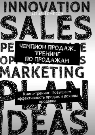 Дэйв Томпсон. Чемпион продаж. Тренинг по продажам. Книга-тренинг. Повышаем эффективность продаж и доходы продавца