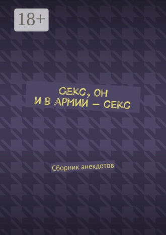 Обложка книги «Секс, он и в армии – секс. Сборник анекдотов»